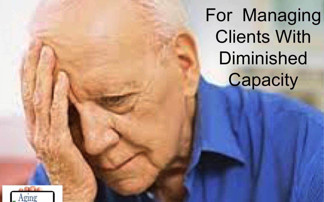 Best Practices For Managing Clients with Diminished Capacity