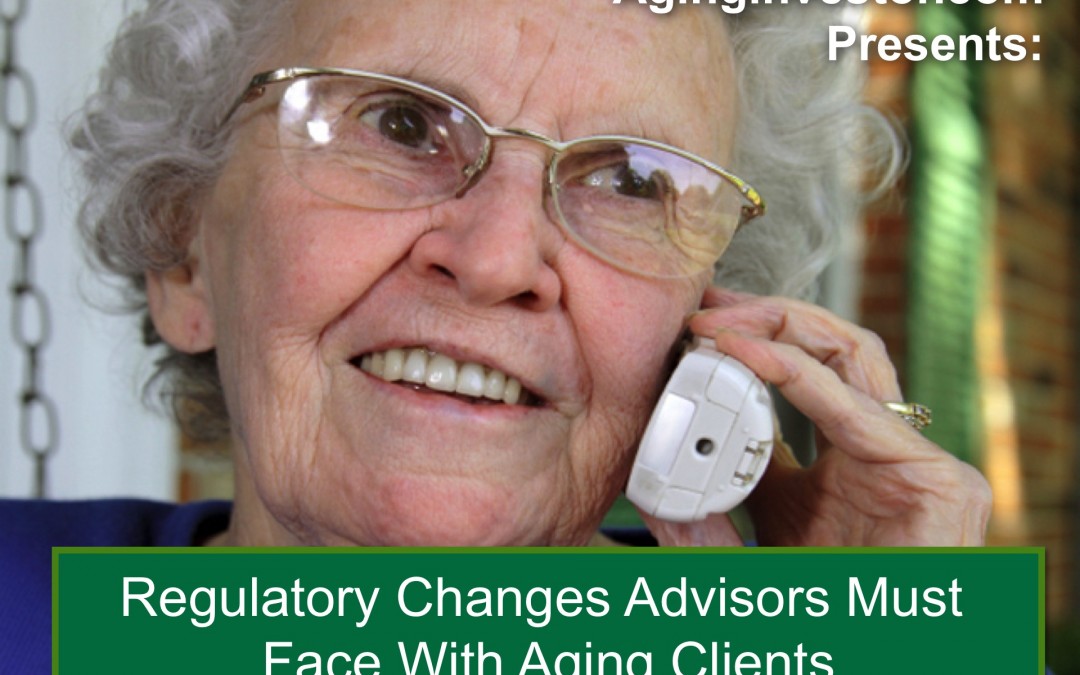 Regulatory Changes Advisors Must Face With Your Aging Clients